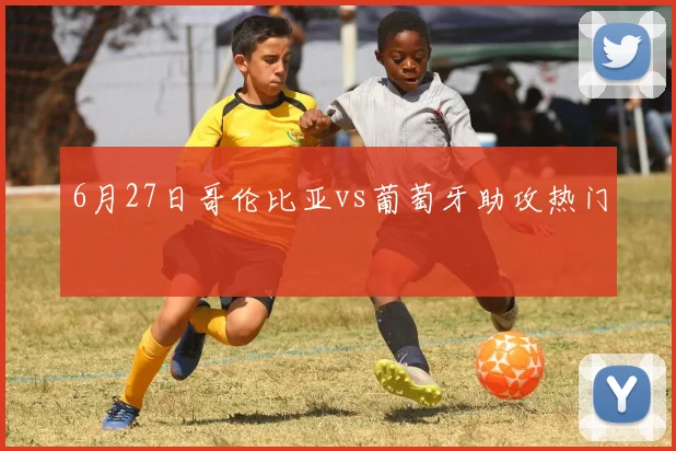 6月27日哥伦比亚vs葡萄牙助攻热门