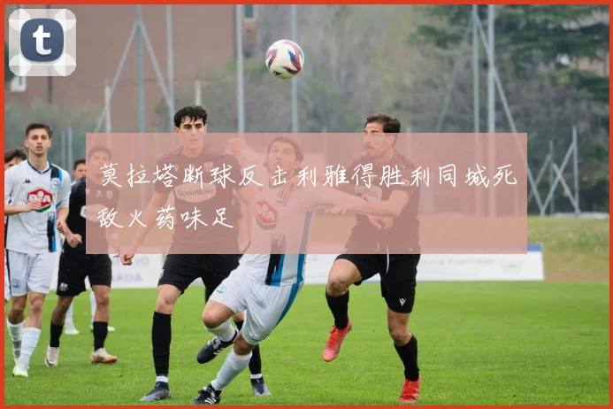 莫拉塔断球反击利雅得胜利同城死敌火药味足