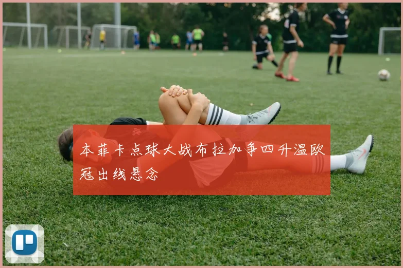 本菲卡点球大战布拉加争四升温欧冠出线悬念