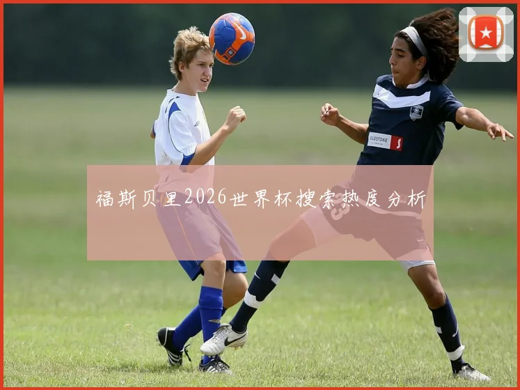 福斯贝里2026世界杯搜索热度分析