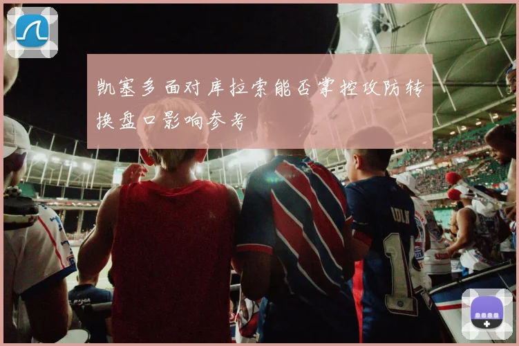 凯塞多面对库拉索能否掌控攻防转换盘口影响参考