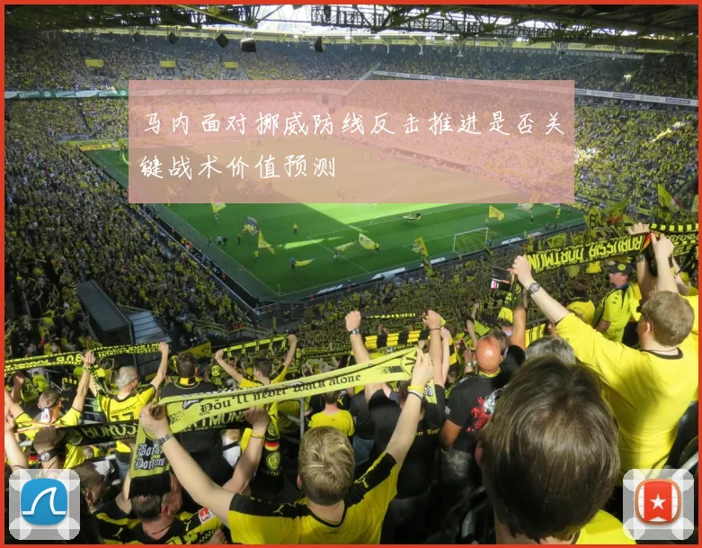 马内面对挪威防线反击推进是否关键战术价值预测