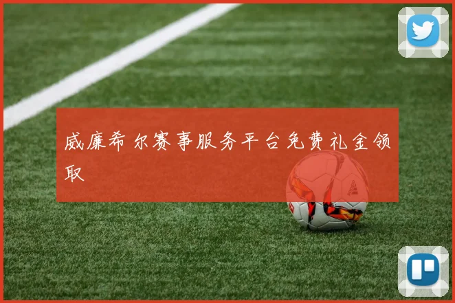 威廉希尔赛事服务平台免费礼金领取
