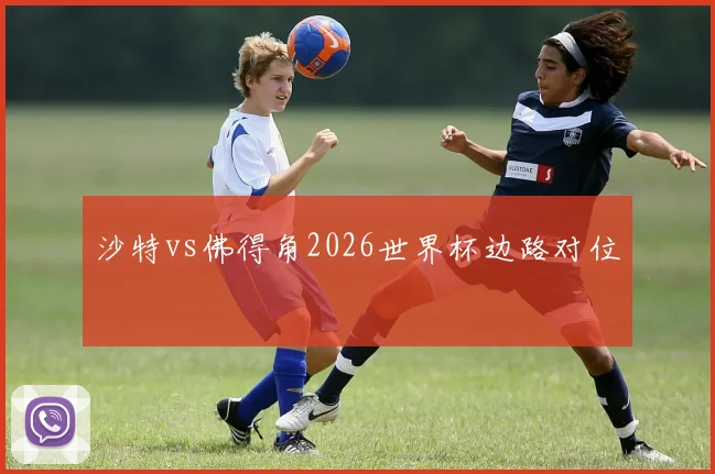 沙特vs佛得角2026世界杯边路对位