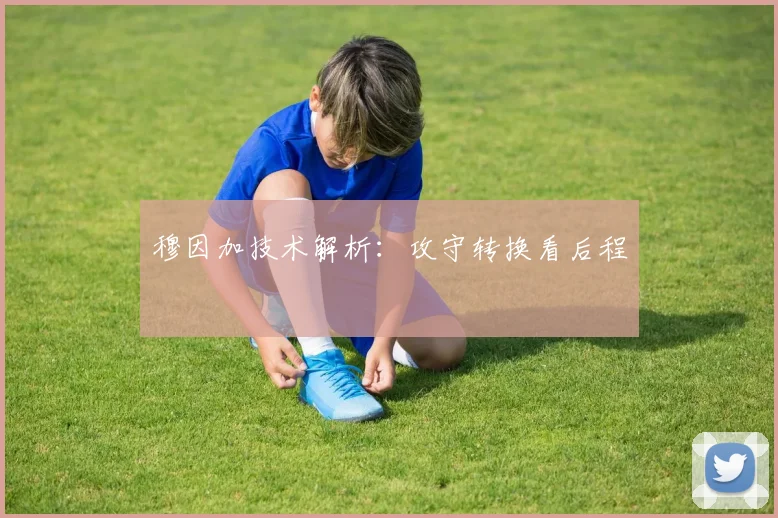 穆因加技术解析：攻守转换看后程