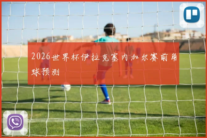 2026世界杯伊拉克塞内加尔赛前角球预测
