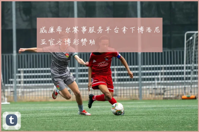威廉希尔赛事服务平台拿下博洛尼亚官方博彩赞助